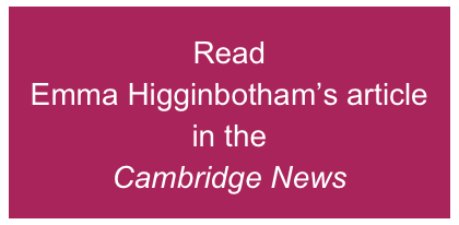 Read  Emma Higginbotham’s article in the  Cambridge News