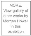 MORE:
View gallery of other works by Morgan Howell in this exhibition